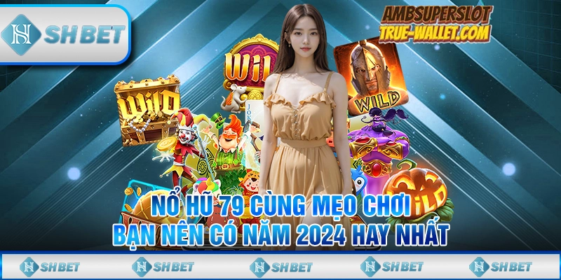Nổ Hũ 79 Cùng Mẹo Chơi Bạn Nên Có Năm 2024 Hay Nhất