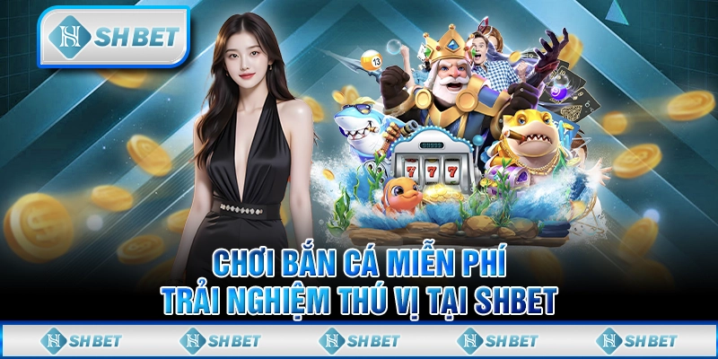Chơi Bắn Cá Miễn Phí - Trải Nghiệm Thú Vị Tại SHBET