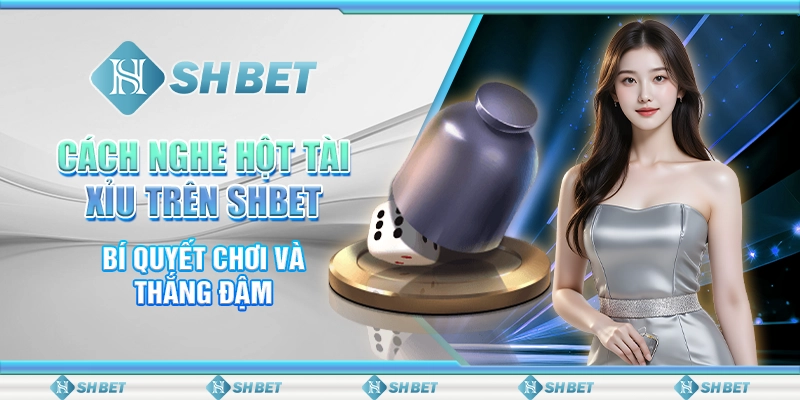 Cách Nghe Hột Tài Xỉu Trên SHBET: Bí Quyết Chơi Và Thắng Đậm