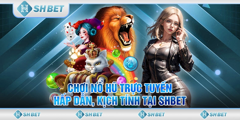 Chơi Nổ Hũ Trực Tuyến Hấp Dẫn, Kịch Tính Tại SHBET