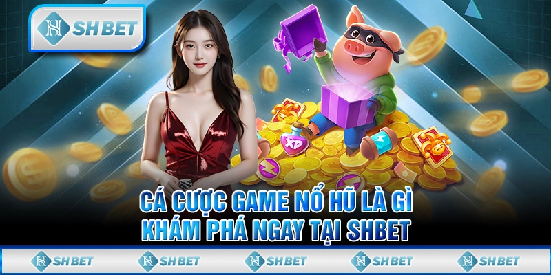 Cá Cược Game Nổ Hũ Là Gì - Khám Phá Ngay Tại SHBET