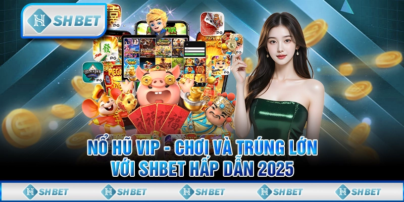 Nổ Hũ VIP - Chơi Và Trúng Lớn Với SHBET Hấp Dẫn 2025